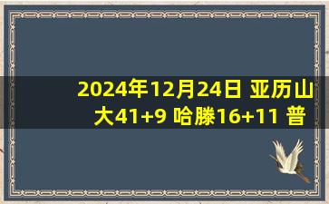 2024年12月24日 亚历山大41+9 哈滕16+11 普尔31+7 雷霆击败奇才取8连胜